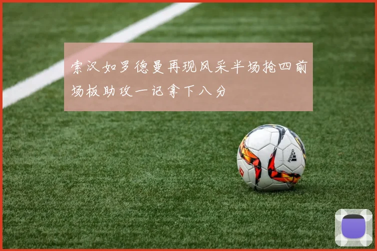 索汉如罗德曼再现风采半场抢四前场板助攻一记拿下八分