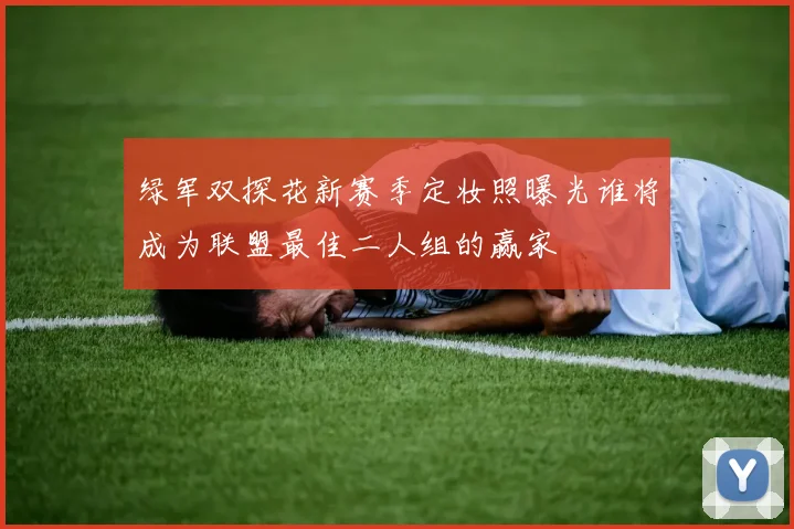 绿军双探花新赛季定妆照曝光谁将成为联盟最佳二人组的赢家
