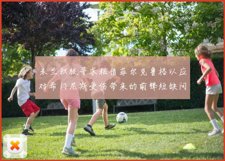 米兰积极寻求租借菲尔克鲁格以应对希门尼斯受伤带来的前锋短缺问题
