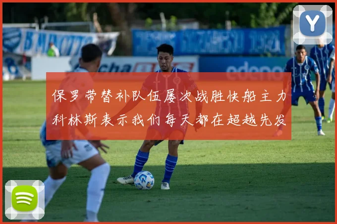 保罗带替补队伍屡次战胜快船主力科林斯表示我们每天都在超越先发
