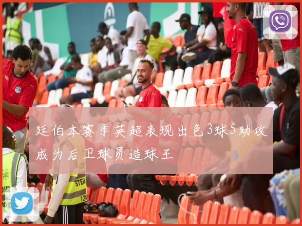廷伯本赛季英超表现出色3球5助攻成为后卫球员造球王