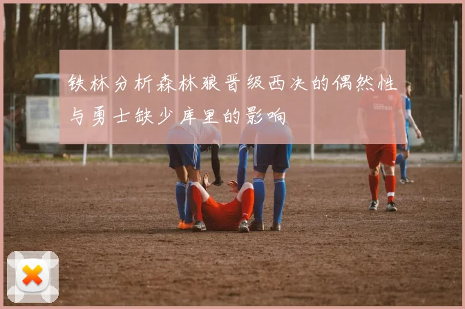 铁林分析森林狼晋级西决的偶然性与勇士缺少库里的影响