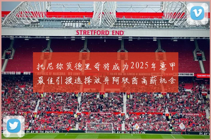 托尼称莫德里奇将成为2025年意甲最佳引援选择放弃阿联酋高薪机会