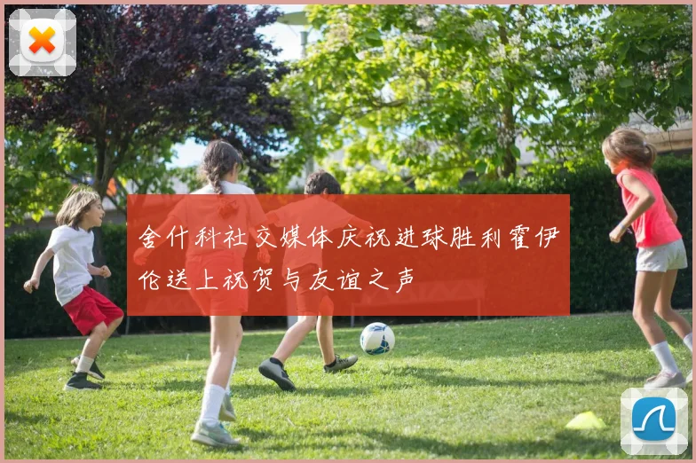 舍什科社交媒体庆祝进球胜利霍伊伦送上祝贺与友谊之声