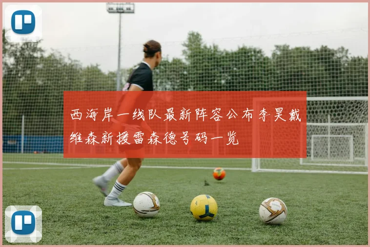 西海岸一线队最新阵容公布李昊戴维森新援雷森德号码一览