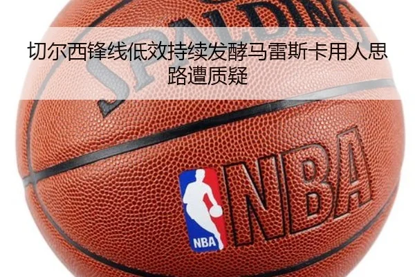 切尔西锋线低效持续发酵马雷斯卡用人思路遭质疑